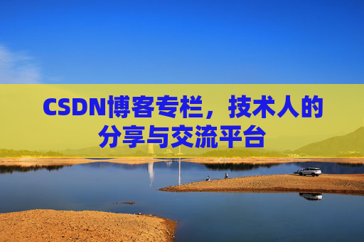 CSDN博客专栏，技术人的分享与交流平台